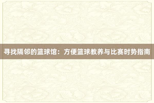 寻找隔邻的篮球馆：方便篮球教养与比赛时势指南