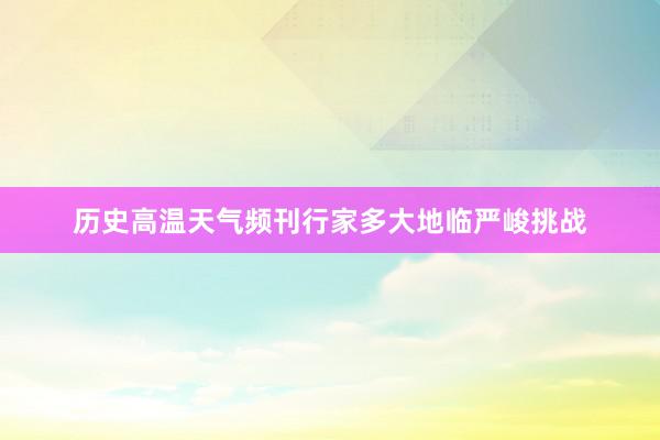 历史高温天气频刊行家多大地临严峻挑战