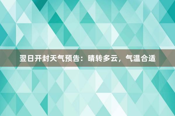 翌日开封天气预告：晴转多云，气温合适